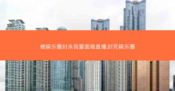 被娱乐圈封杀我蒙面做直播,封死娱乐圈