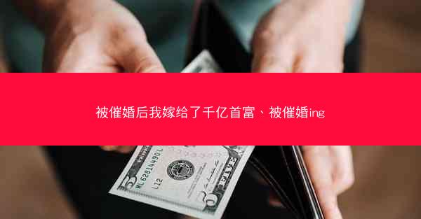 被催婚后我嫁给了千亿首富、被催婚ing