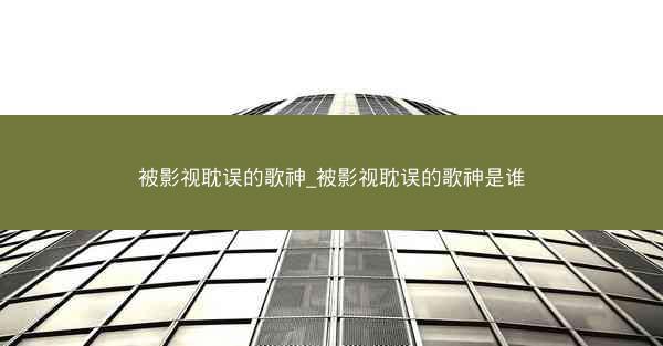 被影视耽误的歌神_被影视耽误的歌神是谁
