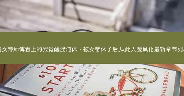 被女帝师傅看上的我觉醒混沌体、被女帝休了后,从此入魔黑化最新章节列表