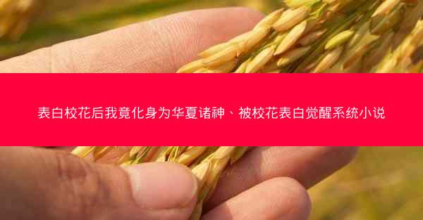 表白校花后我竟化身为华夏诸神、被校花表白觉醒系统小说 表白校花后我竟化身为华夏诸神、被校花表白觉醒系统小说