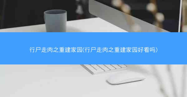 行尸走肉之重建家园(行尸走肉之重建家园好看吗)