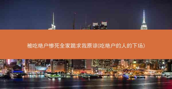 被吃绝户惨死全家跪求我原谅(吃绝户的人的下场)