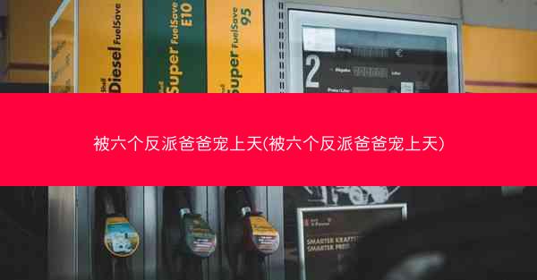 被六个反派爸爸宠上天(被六个反派爸爸宠上天)