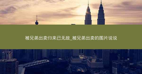 被兄弟出卖归来已无敌_被兄弟出卖的图片说说