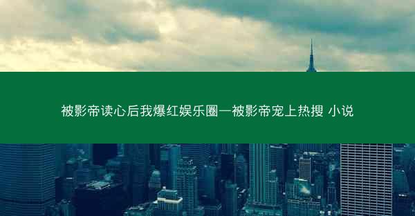 被影帝读心后我爆红娱乐圈—被影帝宠上热搜 小说