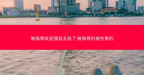 被侮辱就变强我无敌了,被侮辱的被伤害的