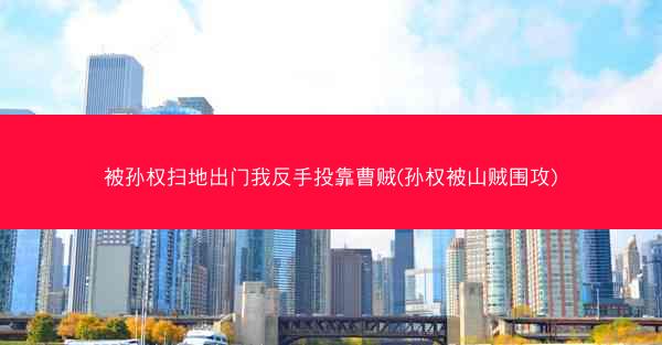 被孙权扫地出门我反手投靠曹贼(孙权被山贼围攻)