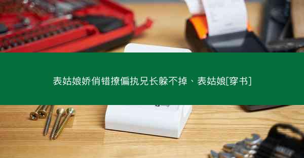 表姑娘娇俏错撩偏执兄长躲不掉、表姑娘[穿书]