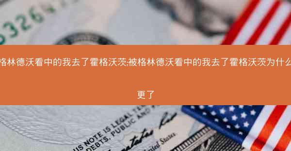 被格林德沃看中的我去了霍格沃茨;被格林德沃看中的我去了霍格沃茨为什么不更了