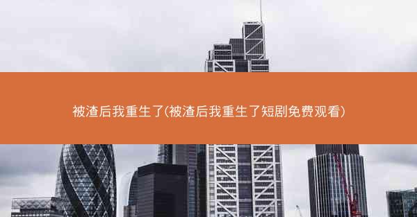 被渣后我重生了(被渣后我重生了短剧免费观看)
