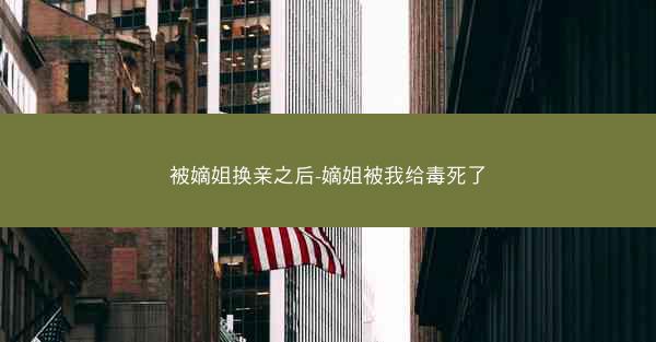被嫡姐换亲之后-嫡姐被我给毒死了