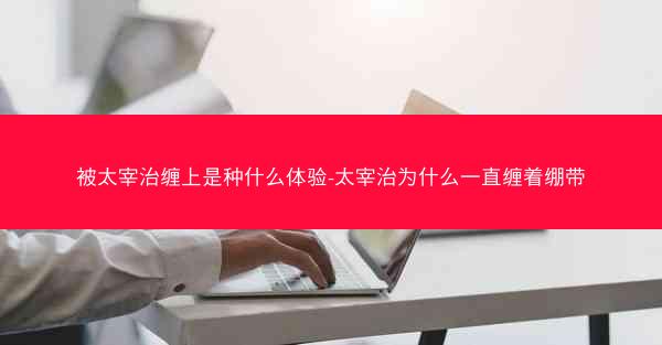 被太宰治缠上是种什么体验-太宰治为什么一直缠着绷带