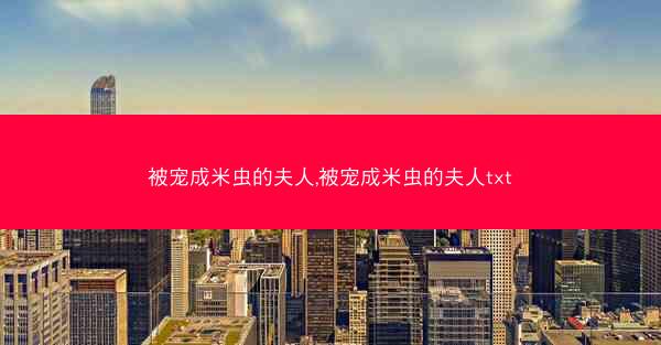 被宠成米虫的夫人,被宠成米虫的夫人txt