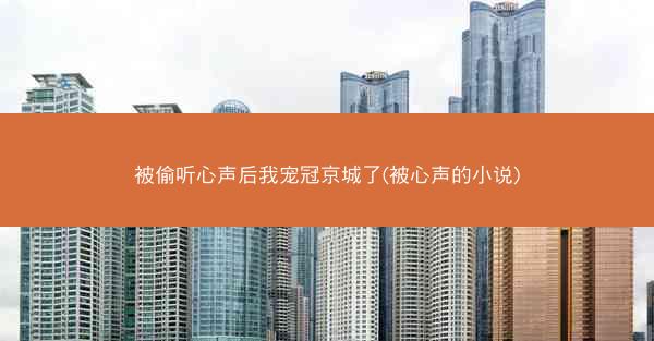 被偷听心声后我宠冠京城了(被心声的小说)