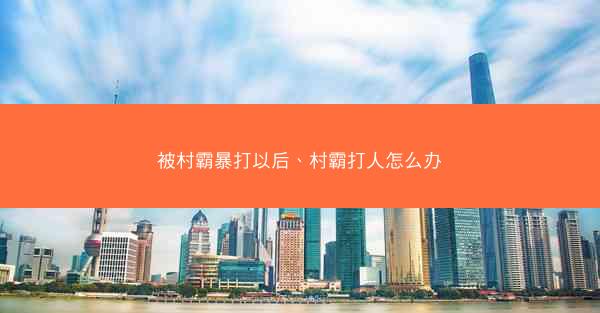 被村霸暴打以后、村霸打人怎么办