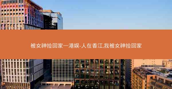 被女神捡回家—港娱-人在香江,我被女神捡回家