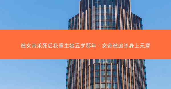 被女帝杀死后我重生她五岁那年、女帝被追杀身上无意