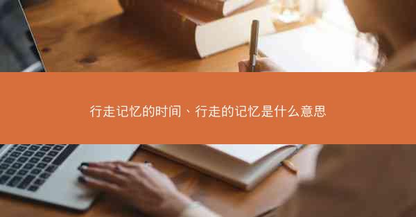 行走记忆的时间、行走的记忆是什么意思