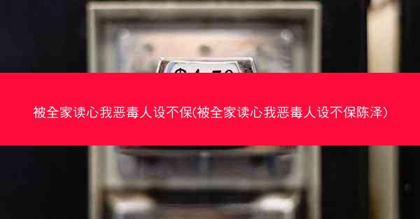 被全家读心我恶毒人设不保(被全家读心我恶毒人设不保陈泽)