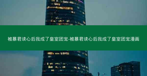 被暴君读心后我成了皇室团宠-被暴君读心后我成了皇室团宠漫画