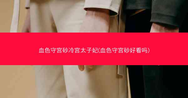 血色守宫砂冷宫太子妃(血色守宫砂好看吗)