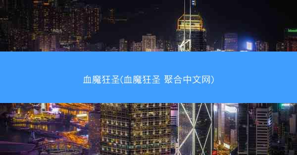 血魔狂圣(血魔狂圣 聚合中文网)