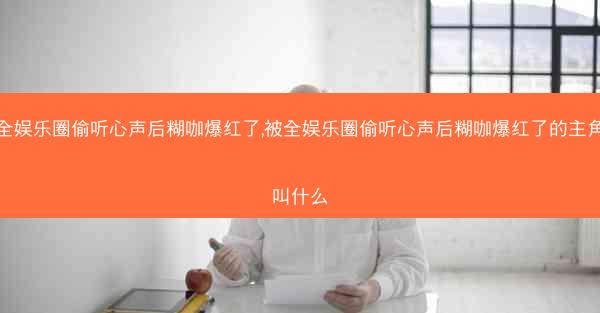 被全娱乐圈偷听心声后糊咖爆红了,被全娱乐圈偷听心声后糊咖爆红了的主角都叫什么