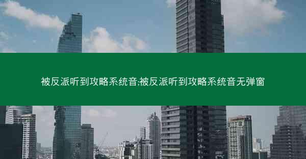 被反派听到攻略系统音;被反派听到攻略系统音无弹窗