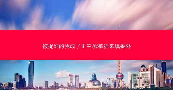 被捉奸的我成了正主;我被抓来填番外 被捉奸的我成了正主;我被抓来填番外