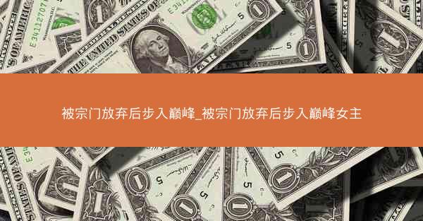 被宗门放弃后步入巅峰_被宗门放弃后步入巅峰女主 被宗门放弃后步入巅峰_被宗门放弃后步入巅峰女主