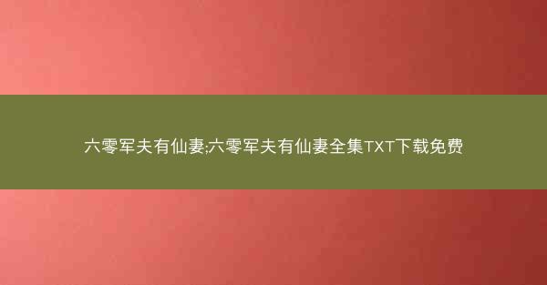 六零军夫有仙妻;六零军夫有仙妻全集TXT下载免费