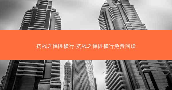 抗战之悍匪横行-抗战之悍匪横行免费阅读