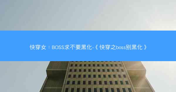 快穿女：BOSS求不要黑化-《快穿之boss别黑化》
