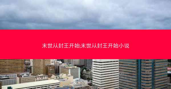末世从封王开始;末世从封王开始小说