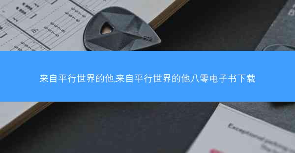 来自平行世界的他,来自平行世界的他八零电子书下载