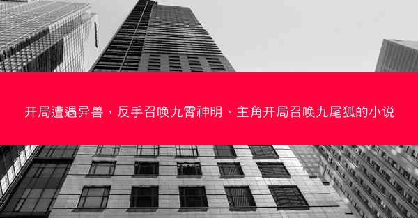 开局遭遇异兽，反手召唤九霄神明、主角开局召唤九尾狐的小说