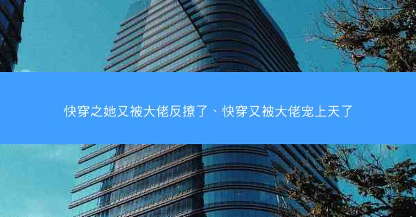 快穿之她又被大佬反撩了、快穿又被大佬宠上天了