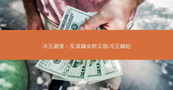 冷王溺宠:反派嫡女娇又甜,冷王嫡妃 冷王溺宠:反派嫡女娇又甜,冷王嫡妃