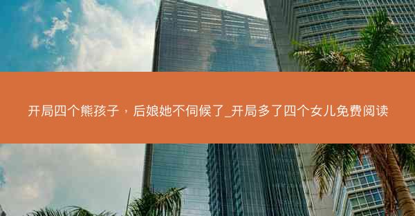 开局四个熊孩子，后娘她不伺候了_开局多了四个女儿免费阅读