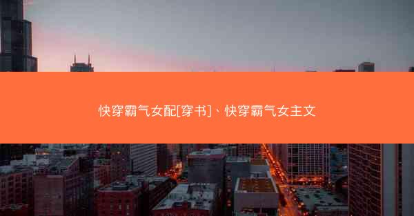 快穿霸气女配[穿书]、快穿霸气女主文