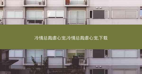 冷情总裁虐心宠;冷情总裁虐心宠,下载
