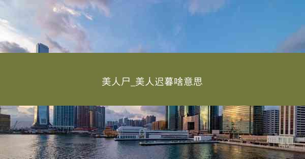 美人尸_美人迟暮啥意思