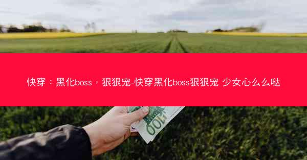 快穿：黑化boss，狠狠宠-快穿黑化boss狠狠宠 少女心么么哒