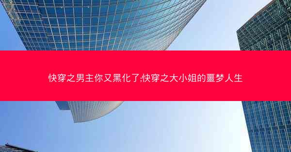 快穿之男主你又黑化了;快穿之大小姐的噩梦人生
