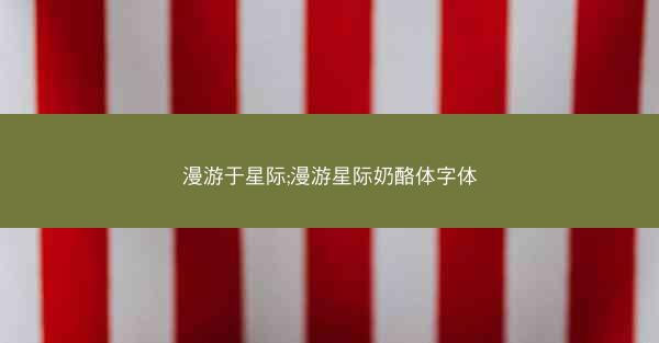 漫游于星际;漫游星际奶酪体字体