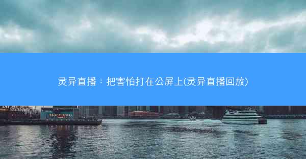 灵异直播：把害怕打在公屏上(灵异直播回放)