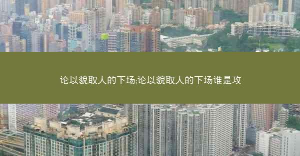 论以貌取人的下场;论以貌取人的下场谁是攻