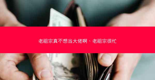 老祖宗真不想当大佬啊、老祖宗很忙