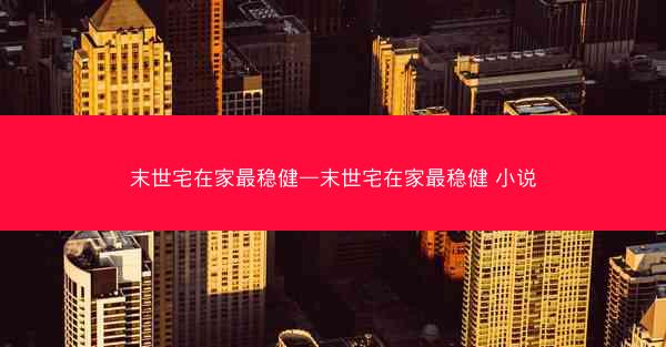 末世宅在家最稳健—末世宅在家最稳健 小说 末世宅在家最稳健—末世宅在家最稳健 小说